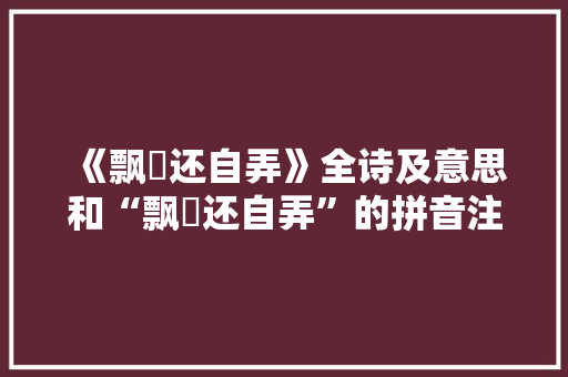 《飘飖还自弄》全诗及意思和“飘飖还自弄”的拼音注释 诗词鉴赏