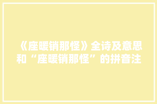 《座暖销那怪》全诗及意思和“座暖销那怪”的拼音注释 诗词鉴赏