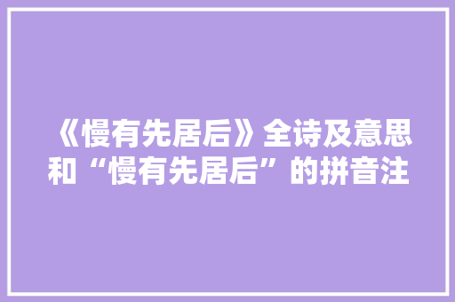 《慢有先居后》全诗及意思和“慢有先居后”的拼音注释 诗词鉴赏
