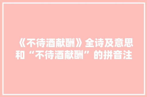 《不待酒献酬》全诗及意思和“不待酒献酬”的拼音注释 诗词鉴赏