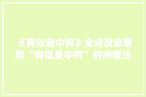《有似鱼中钩》全诗及意思和“有似鱼中钩”的拼音注释 诗词鉴赏