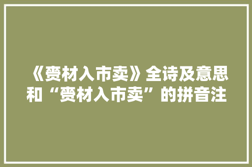 《赍材入市卖》全诗及意思和“赍材入市卖”的拼音注释 诗词鉴赏