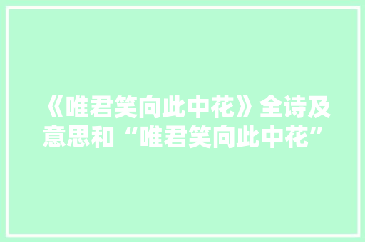 《唯君笑向此中花》全诗及意思和“唯君笑向此中花”的拼音注释