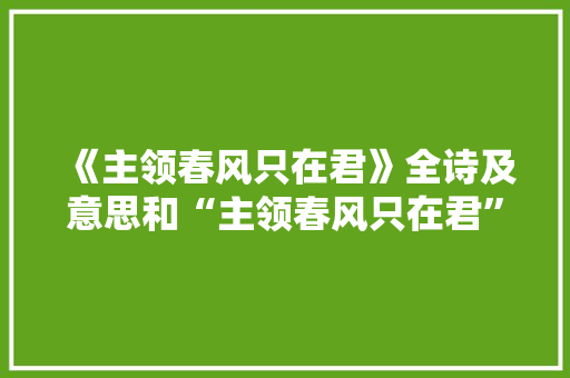 《主领春风只在君》全诗及意思和“主领春风只在君”的拼音注释 诗词鉴赏
