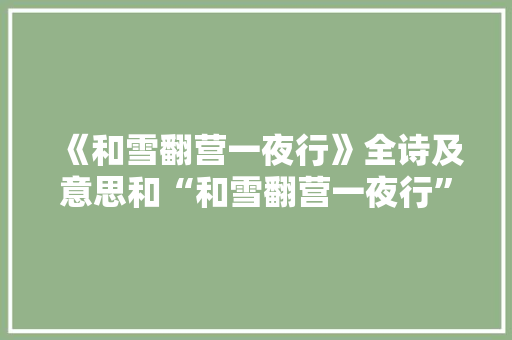 《和雪翻营一夜行》全诗及意思和“和雪翻营一夜行”的拼音注释 诗词鉴赏