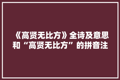 《高贤无比方》全诗及意思和“高贤无比方”的拼音注释