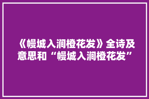 《幔城入涧橙花发》全诗及意思和“幔城入涧橙花发”的拼音注释