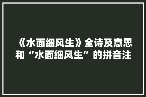 《水面细风生》全诗及意思和“水面细风生”的拼音注释