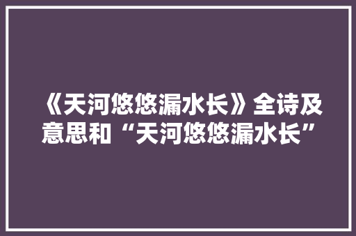 《天河悠悠漏水长》全诗及意思和“天河悠悠漏水长”的拼音注释 诗词鉴赏