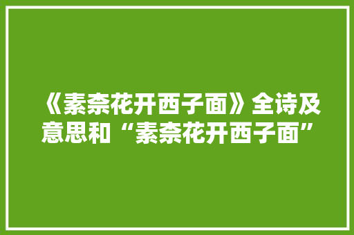 《素柰花开西子面》全诗及意思和“素柰花开西子面”的拼音注释