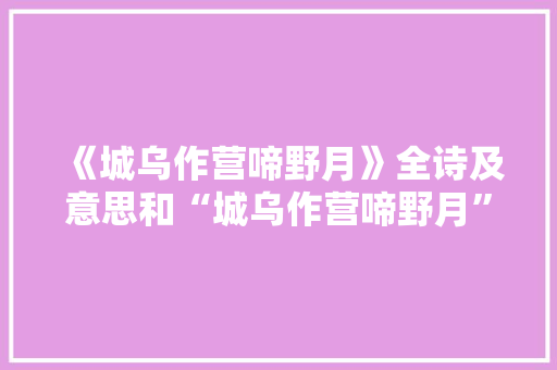 《城乌作营啼野月》全诗及意思和“城乌作营啼野月”的拼音注释 诗词鉴赏