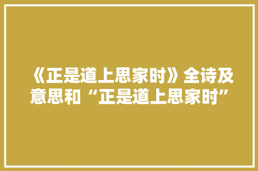 《正是道上思家时》全诗及意思和“正是道上思家时”的拼音注释