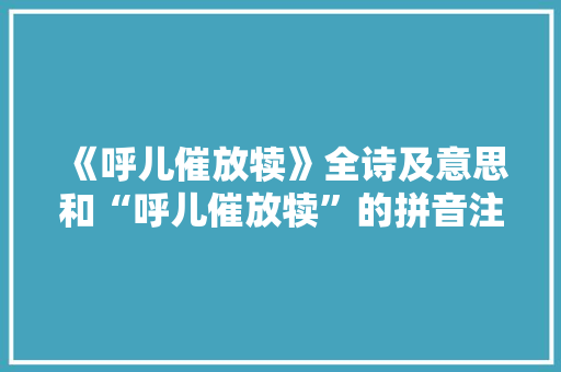 《呼儿催放犊》全诗及意思和“呼儿催放犊”的拼音注释 诗词鉴赏
