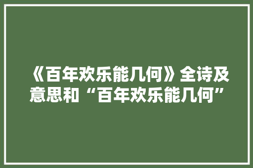 《百年欢乐能几何》全诗及意思和“百年欢乐能几何”的拼音注释