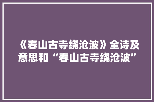 《春山古寺绕沧波》全诗及意思和“春山古寺绕沧波”的拼音注释