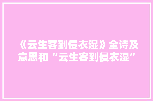 《云生客到侵衣湿》全诗及意思和“云生客到侵衣湿”的拼音注释
