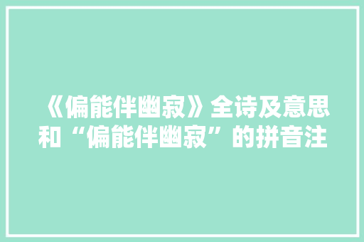 《偏能伴幽寂》全诗及意思和“偏能伴幽寂”的拼音注释