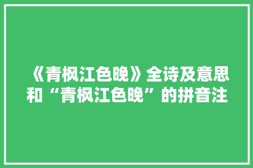 《青枫江色晚》全诗及意思和“青枫江色晚”的拼音注释 诗词鉴赏