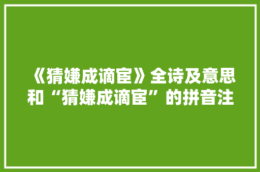 《猜嫌成谪宦》全诗及意思和“猜嫌成谪宦”的拼音注释 诗词鉴赏
