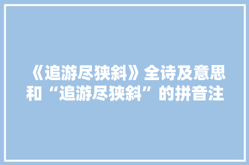 《追游尽狭斜》全诗及意思和“追游尽狭斜”的拼音注释