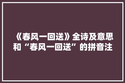 《春风一回送》全诗及意思和“春风一回送”的拼音注释