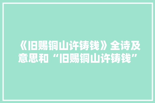 《旧赐铜山许铸钱》全诗及意思和“旧赐铜山许铸钱”的拼音注释 诗词鉴赏