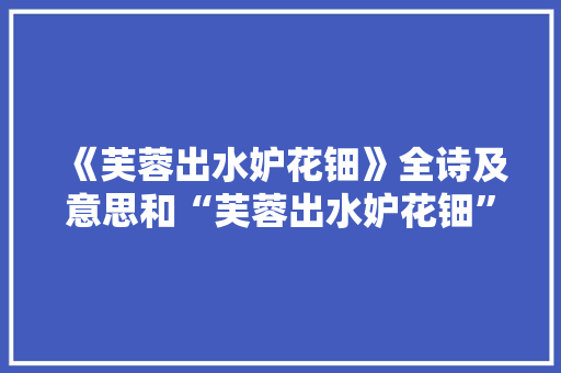 《芙蓉出水妒花钿》全诗及意思和“芙蓉出水妒花钿”的拼音注释 诗词鉴赏
