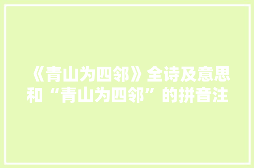 《青山为四邻》全诗及意思和“青山为四邻”的拼音注释