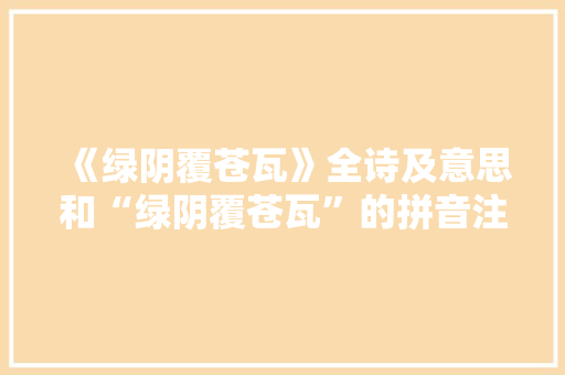 《绿阴覆苍瓦》全诗及意思和“绿阴覆苍瓦”的拼音注释 诗词鉴赏