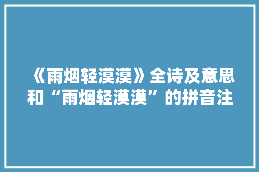 《雨烟轻漠漠》全诗及意思和“雨烟轻漠漠”的拼音注释 诗词鉴赏