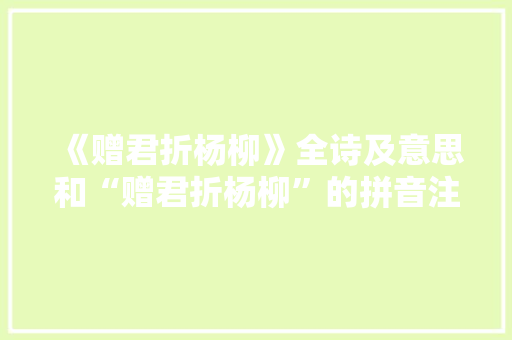 《赠君折杨柳》全诗及意思和“赠君折杨柳”的拼音注释 诗词鉴赏