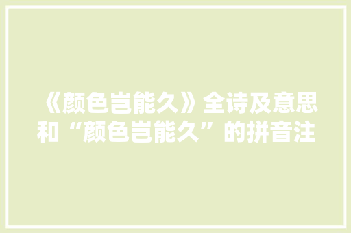 《颜色岂能久》全诗及意思和“颜色岂能久”的拼音注释