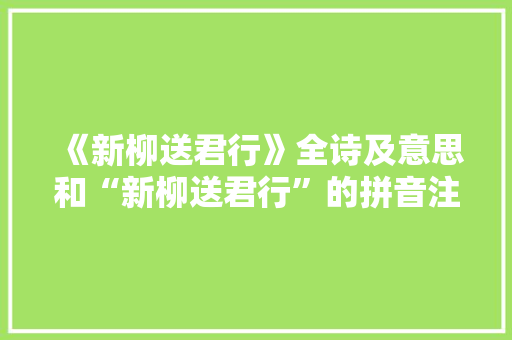 《新柳送君行》全诗及意思和“新柳送君行”的拼音注释