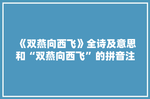 《双燕向西飞》全诗及意思和“双燕向西飞”的拼音注释