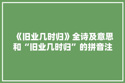 《旧业几时归》全诗及意思和“旧业几时归”的拼音注释