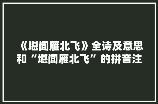 《堪闻雁北飞》全诗及意思和“堪闻雁北飞”的拼音注释