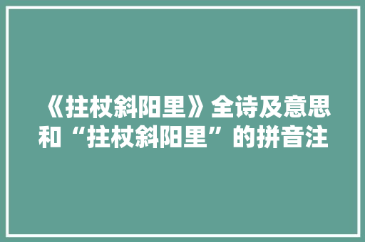 《拄杖斜阳里》全诗及意思和“拄杖斜阳里”的拼音注释