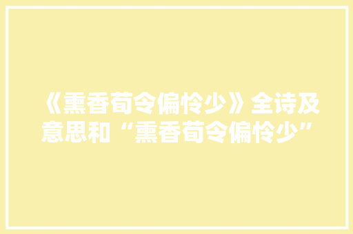 《熏香荀令偏怜少》全诗及意思和“熏香荀令偏怜少”的拼音注释