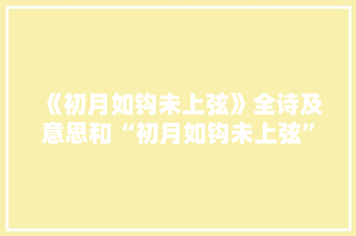 《初月如钩未上弦》全诗及意思和“初月如钩未上弦”的拼音注释