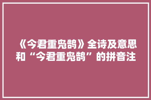 《今君重凫鹄》全诗及意思和“今君重凫鹄”的拼音注释