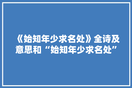 《始知年少求名处》全诗及意思和“始知年少求名处”的拼音注释