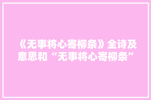 《无事将心寄柳条》全诗及意思和“无事将心寄柳条”的拼音注释