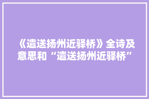 《遣送扬州近驿桥》全诗及意思和“遣送扬州近驿桥”的拼音注释 诗词鉴赏