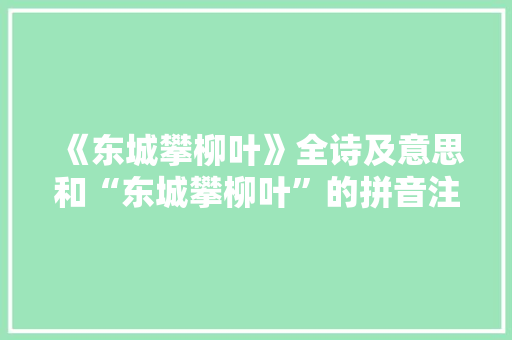 《东城攀柳叶》全诗及意思和“东城攀柳叶”的拼音注释