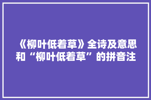 《柳叶低着草》全诗及意思和“柳叶低着草”的拼音注释
