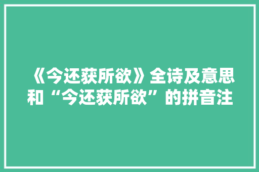 《今还获所欲》全诗及意思和“今还获所欲”的拼音注释 诗词鉴赏