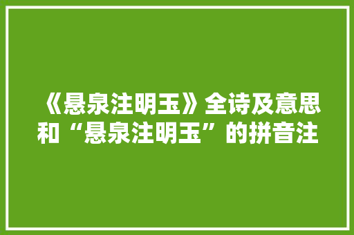 《悬泉注明玉》全诗及意思和“悬泉注明玉”的拼音注释
