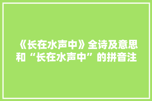 《长在水声中》全诗及意思和“长在水声中”的拼音注释