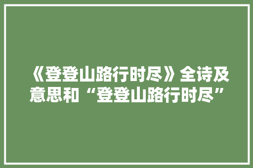 《登登山路行时尽》全诗及意思和“登登山路行时尽”的拼音注释 诗词鉴赏