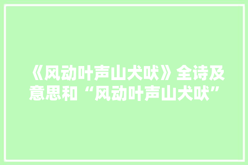 《风动叶声山犬吠》全诗及意思和“风动叶声山犬吠”的拼音注释 诗词鉴赏